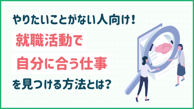 やりたいことがない人向け！就職活動で自分に合う仕事を見つける方法とは？