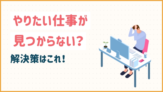 やりたい仕事が見つからない？解決策はこれ！