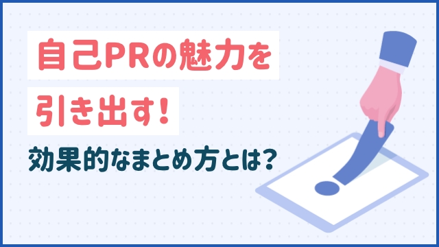 自己PRの魅力を引き出す！効果的なまとめ方とは？