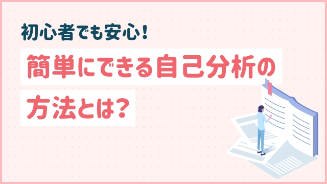 初心者でも安心！簡単にできる自己分析の方法とは？