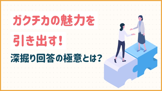 ガクチカの魅力を引き出す！深掘り回答の極意とは？