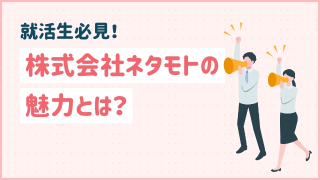 就活生必見！株式会社ネタモトの魅力とは？