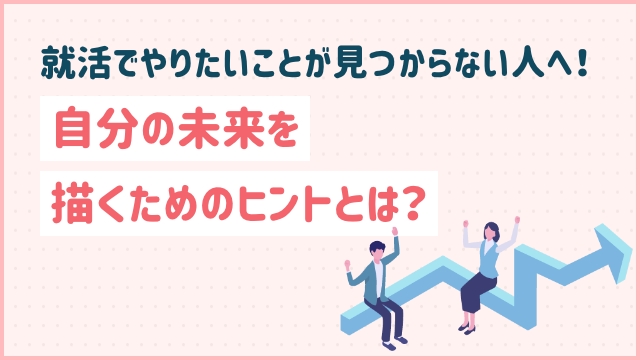 就活でやりたいことが見つからない人へ！自分の未来を描くためのヒントとは？