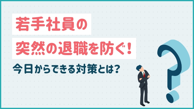 若手社員の突然の退職を防ぐ！今日からできる対策とは？