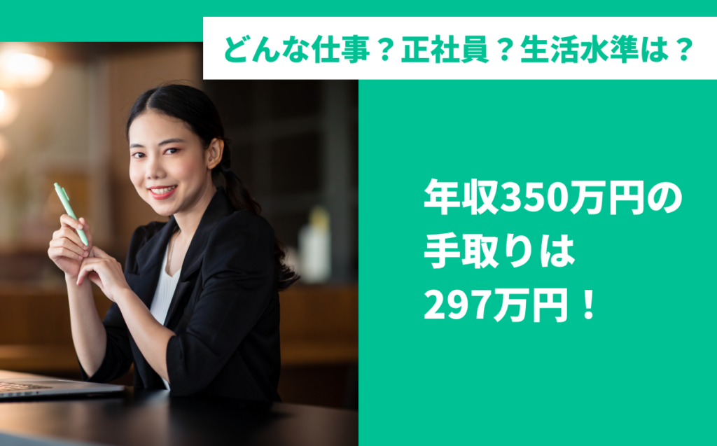 年収350万円の手取りは297万円！どんな仕事？正社員？生活水準は？1人暮らしができる？結婚できる？ローン組める？